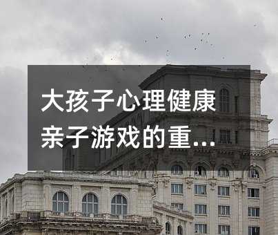 大孩子心理健康亲子游戏的重要性