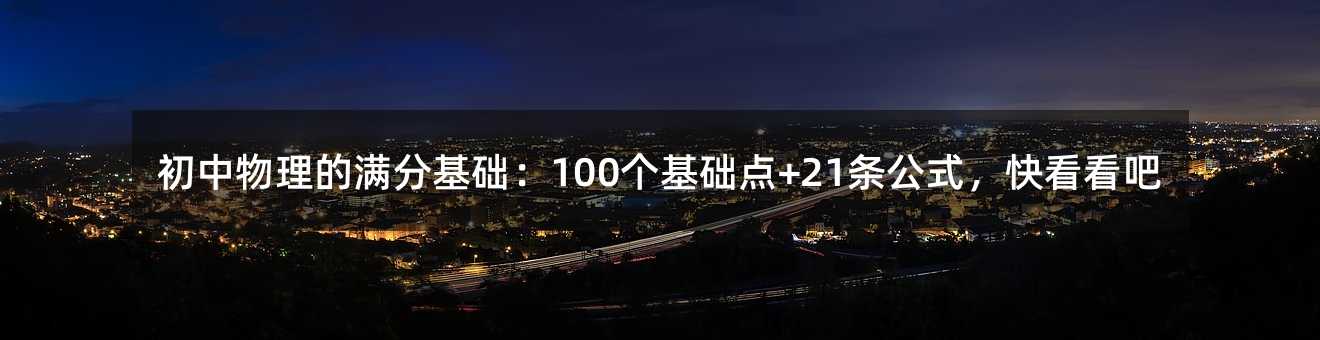 初中物理的满分基础:100个基础点+21条公式,快看看吧