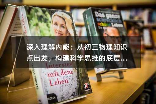 深入理解内能:从初三物理知识点出发,构建科学思维的底层逻辑