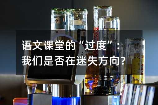语文课堂的“过度”:我们是否在迷失方向?