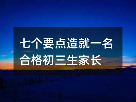 七个要点造就一名合格初三生家长