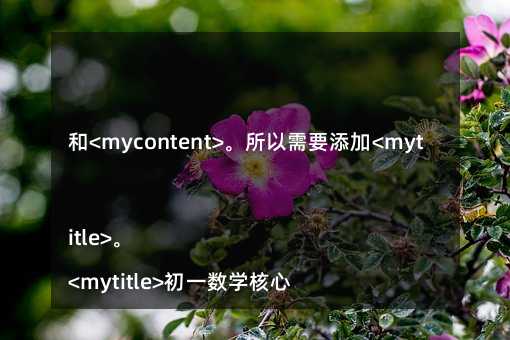 和<mycontent>。所以需要添加<mytitle>。
<mytitle>初一数学核心概念全解析,资深老师教你轻松搞定正负数和有理数